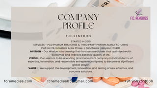 COMPANY
PROFILE
F . C . R E M E D I E S
STARTED IN 2010
SERVICES - PCD PHARMA FRANCHISE & THIRD PARTY PHARMA MANUFACTURING...