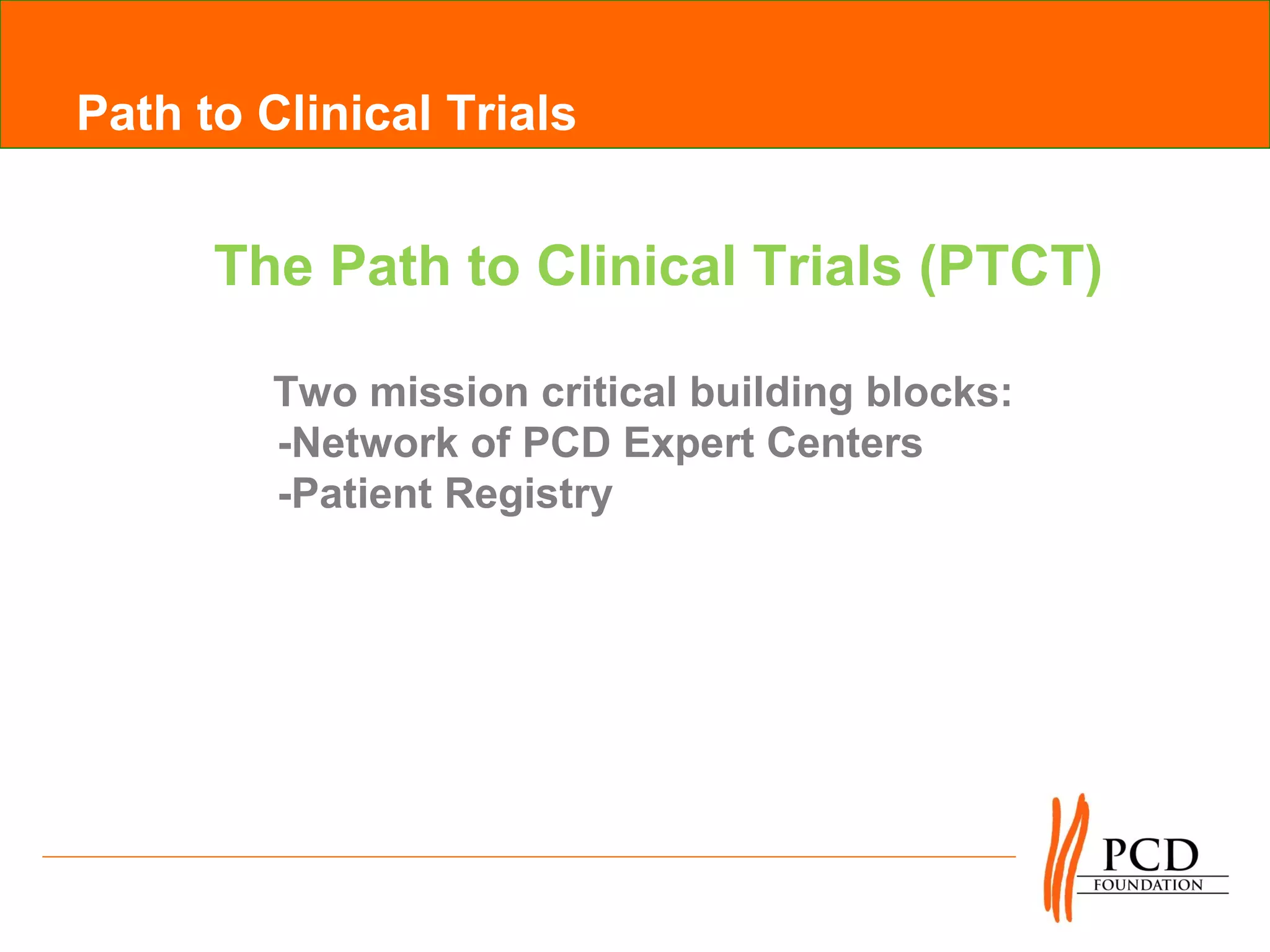Path to Clinical Trials


      The Path to Clinical Trials (PTCT)

         Two mission critical building blocks:
         -Network of PCD Expert Centers
         -Patient Registry
 