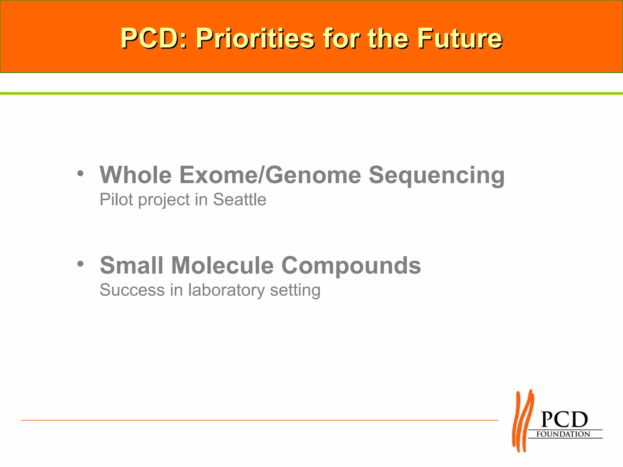 PCD: Priorities for the Future



• Whole Exome/Genome Sequencing
 Pilot project in Seattle


• Small Molecule Compounds
 Success in laboratory setting
 