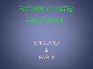 PHOENIX COUNTRY DAY SCHOOL ENGLAND &  PARIS 