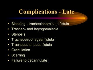 Complications - Late
• Bleeding - tracheoinnominate fistula
• Tracheo- and laryngomalacia
• Stenosis
• Tracheoesophageal fistula
• Tracheocutaneous fistula
• Granulation
• Scarring
• Failure to decannulate
 