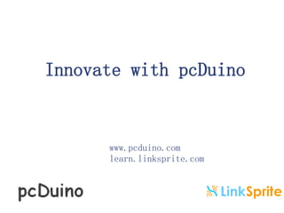 Innovate with pcDuino 
www.pcduino.com 
learn.linksprite.com 
 