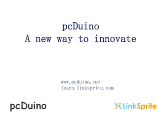 pcDuino 
A new way to innovate 
www.pcduino.com 
learn.linksprite.com 
 