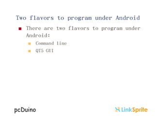 Two flavors to program under Android


There are two flavors to program under
Android:



Command line
QT5 GUI

 