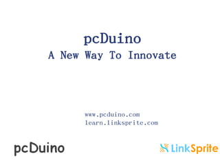 pcDuino
A New Way To Innovate

www.pcduino.com
learn.linksprite.com

 