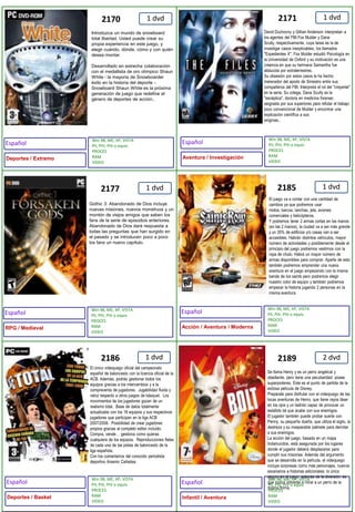 1 dvd1 dvd1 dvd1 dvd1 dvd2 dvd217121772185218621702189El único videojuego oficial del campeonato español de baloncesto con la licencia oficial de la ACB. Además, podrás gestionar todos los equipos gracias a los intercambios y a la compraventa de jugadores.  Jugabilidad fluida y veloz respecto a otros juegos de básquet.  Los movimientos de los jugadores gozan de un realismo total.  Base de datos totalmente actualizada con los 18 equipos y sus respectivos jugadores que participan en la liga ACB 2007/2008.  Posibilidad de crear jugadores propios gracias al completo editor incluido.  Compra, vende… gestiona como quieras cualquiera de los equipos.  Reproducciones fieles de cada una de las pistas de baloncesto de la liga española. Con los comentarios del conocido periodista deportivo Arsenio Cañadas.El juego va a contar con una cantidad de cambios ya que podremos usar motos, barcos, lanchas, jets, aviones comerciales y helicópteros. Y podremos tener 2 armas cortas en las manos (en las 2 manos), la ciudad va a ser más grande y un 35% de edificios y/o casas van a ser accesibles. Habrán distintos vehículos, mayor número de actividades y posiblemente desde el principio del juego podremos vestirnos con la ropa de chulo. Habrá un mayor número de armas disponibles para comprar. Aparte de esto también podremos emprender una nueva aventura en el juego empezando con la misma banda de los saints pero podremos elegir nuestro color de equipo y también podremos empezar la historia jugando 2 personas en la misma aventuraSe llama Henry y es un perro angelical y obediente, pero tiene una peculiaridad: posee superpoderes. Este es el punto de partida de la exitosa película de Disney. Prepárate para disfrutar con el vídeojuego de las locas aventuras de Henry, que tiene rayos láser en los ojos y un ladrido capaz de provocar un estallido tal que acabe con sus enemigos. El jugador también puede probar suerte con Penny, su pequeña dueña, que utiliza el sigilo, la destreza y su inseparable patinete para derrotar a sus enemigos. La acción del juego, basada en un mapa trotamundos, está asegurada por los lugares donde el jugador deberá desplazarse para cumplir sus misiones. Además del argumento que se desarrolla en la película, el videojuego incluye sorpresas como más personajes, nuevos escenarios e historias adicionales: lo único seguro en el juego, además de la diversión, es que nunca volverás a mirar a un perro de la misma forma. David Duchovny y Gillian Anderson interpretan a los agentes del FBI Fox Mulder y Dana Scully, respectivamente, cuya tarea es la de investigar casos inexplicables, los llamados "Expedientes X". Fox Mulder estudió Psicología en la Universidad de Oxford y su motivación es una creencia en que su hermana Samantha fue abducida por extraterrestres. Su obsesión por estos casos le ha hecho merecedor del apodo de Siniestro entre sus compañeros del FBI. Interpreta el rol del "creyente" en la serie. Su colega, Dana Scully es la "escéptica", doctora en medicina forense; asignada por sus superiores para refutar el trabajo poco convencional de Mulder y encontrar una explicación científica a sus enigmas.. Introduzca un mundo de snowboard total libertad. Usted puede crear su propia experiencia en este juego, y elegir cuándo, dónde, cómo y con quién desea montar. Desarrollado en estrecha colaboración con el medallista de oro olímpico Shaun White - la mayoría de Snowboarder éxito en la historia del deporte - Snowboard Shaun White es la próxima generación de juego que redefine el género de deportes de acción.. Gothic 3: Abandonado de Dios incluye nuevas misiones, nuevos monstruos y un montón de viejos amigos que saben los fans de la serie de episodios anteriores. Abandonado de Dios dará respuesta a todas las preguntas que han surgido en el pasado y se introducen poco a poco los fans un nuevo capítulo.Win 98, ME, XP, VISTAPII, PIII, PIV o equivPROCES RAMVIDEOWin 98, ME, XP, VISTAPII, PIII, PIV o equivPROCES RAMVIDEOWin 98, ME, XP, VISTAPII, PIII, PIV o equivPROCES RAMVIDEOWin 98, ME, XP, VISTAPII, PIII, PIV o equivPROCES RAMVIDEOWin 98, ME, XP, VISTAPII, PIII, PIV o equivPROCES RAMVIDEOWin 98, ME, XP, VISTAPII, PIII, PIV o equivPROCES RAMVIDEOEspañolEspañolEspañolEspañolEspañolEspañolAventura / InvestigaciónRPG / MedievalAcción / Aventura / ModernaDeportes / BasketInfantil / AventuraDeportes / Extremo