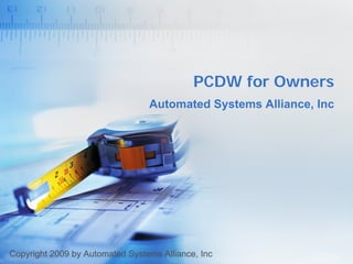 PCDW for Owners
                                 Automated Systems Alliance, Inc




Copyright 2009 by Automated Systems Alliance, Inc
 
