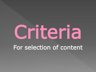 Criteria
For selection of content
 