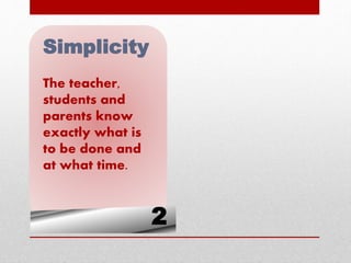 2
Simplicity
The teacher,
students and
parents know
exactly what is
to be done and
at what time.
 