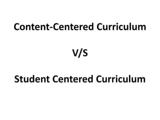 Content-Centered Curriculum
V/S
Student Centered Curriculum
 