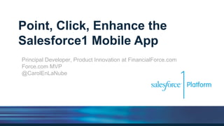 Point, Click, Enhance the
Salesforce1 Mobile App
Principal Developer, Product Innovation at FinancialForce.com
Force.com MVP
@CarolEnLaNube
 
