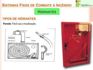SISTEMAS FIXOS DE COMBATE À INCÊNDIO 
TIPOS DE HIDRANTES 
HIDRANTES 
Parede: Fácil uso e localização. 
 