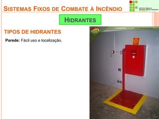 SISTEMAS FIXOS DE COMBATE À INCÊNDIO 
TIPOS DE HIDRANTES 
HIDRANTES 
Parede: Fácil uso e localização. 
 