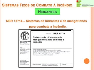 SISTEMAS FIXOS DE COMBATE À INCÊNDIO 
HIDRANTES 
NBR 13714 – Sistemas de hidrantes e de mangotinhos 
para combate a incêndio. 
 