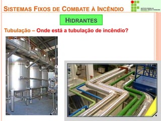 SISTEMAS FIXOS DE COMBATE À INCÊNDIO 
HIDRANTES 
Tubulação – Onde está a tubulação de incêndio? 
 