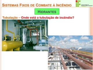 SISTEMAS FIXOS DE COMBATE À INCÊNDIO 
HIDRANTES 
Tubulação – Onde está a tubulação de incêndio? 
 