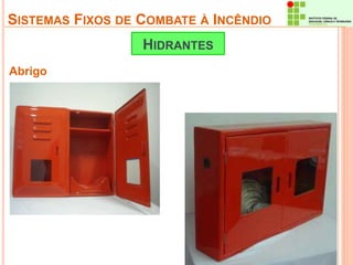SISTEMAS FIXOS DE COMBATE À INCÊNDIO 
Abrigo 
HIDRANTES 
 