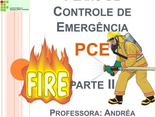 PLANO DE 
CONTROLE DE 
EMERGÊNCIA 
PCE 
PARTE II 
PROFESSORA: ANDRÉA 
 