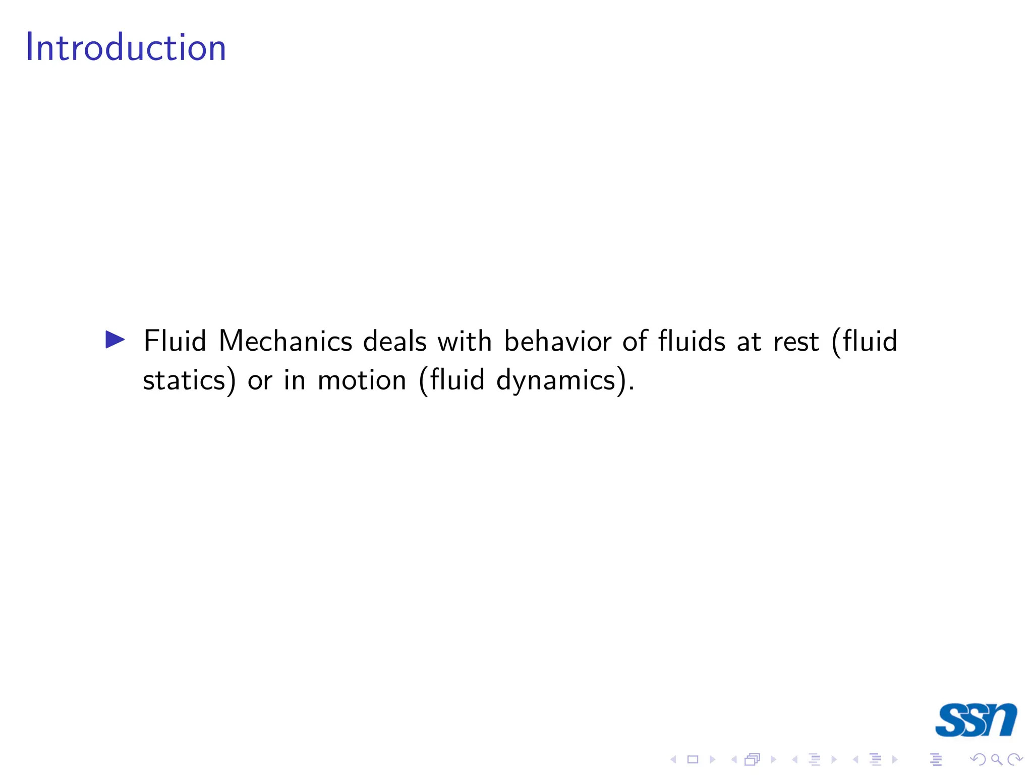 Introduction
I Fluid Mechanics deals with behavior of fluids at rest (fluid
statics) or in motion (fluid dynamics).
 