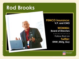 Rod Brooks

             PEMCO Insurance:
                   V.P. and CMO

                        WOMMA:
                Board of Directors
                  -----------
                   Follow Rod on
                            Twitter:
                 @NW_Mktg_Guy




                 source | Nielsen study (August 2010)
 