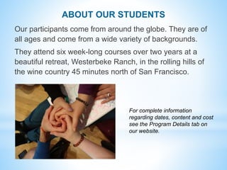ABOUT OUR STUDENTS
Our participants come from around the globe. They are of
all ages and come from a wide variety of backg...