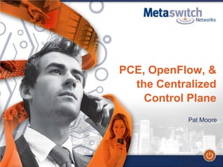 1




PCE, OpenFlow, &
  the Centralized
    Control Plane
            Pat Moore
 