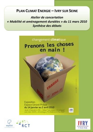 PLAN CLIMAT ENERGIE – IVRY SUR SEINE
                Atelier de concertation
« Mobilité et aménagement durables » du 11 mars 2010
                 Synthèse des débats
 
