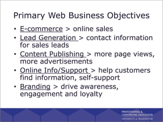 Primary Web Business Objectives
• E-commerce > online sales
• Lead Generation > contact information
for sales leads
• Cont...