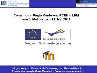 Comenius – Regio Konferenz PCEN – LPM
    vom 8. Mai bis zum 11. Mai 2011




Jürgen Wagner: Referent für E-Learning und Mediendidaktik
Einsatz der Lernplattform Moodle im Fremdsprachenunterricht
 