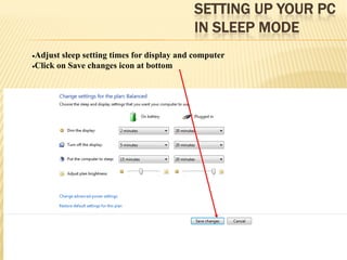 SETTING UP YOUR PC
IN SLEEP MODE
10
•Adjust sleep setting times for display and computer
•Click on Save changes icon at bottom
 