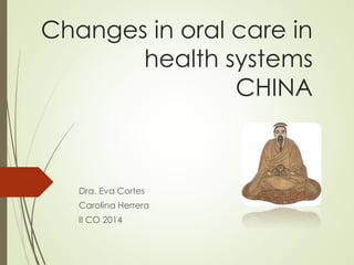 Changes in oral care in
health systems
CHINA
Dra. Eva Cortes
Carolina Herrera
II CO 2014
 