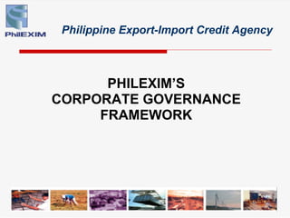Philippine Export-Import Credit Agency



      PHILEXIM’S
CORPORATE GOVERNANCE
     FRAMEWORK
 