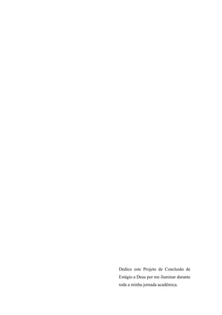 Dedico este Projeto de Conclusão de
Estágio a Deus por me iluminar durante
toda a minha jornada acadêmica.
 