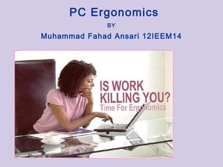 PC Ergonomics
              BY

Muhammad Fahad Ansari 12IEEM14
 