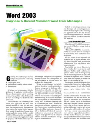 Microsoft Office 2003




Word 2003
Diagnose & Correct Microsoft Word Error Messages

                                                                                                           Methods for correcting an error can range
                                                                                                        from the simple, such as restarting your com-
                                                                                                        puter, to the more complex, such as reinstalling
                                                                                                        your application software. You may also need
                                                                                                        to install an upgraded version of some other
                                                                                                        application software to make it compatible
                                                                                                        with Word 2003.

                                                                                                                     Fatal Error Messages
                                                                                                           When Microsoft Word 2003 encounters a
                                                                                                        fatal error, it will display a message similar to
                                                                                                        the following:
                                                                                                            “Microsoft Word 2003 has encountered a
                                                                                                        problem and needs to close. We are sorry for
                                                                                                        the inconvenience. Please tell Microsoft about
                                                                                                        this problem.
                                                                                                           We have created an error report that you
                                                                                                        can send to help us improve Microsoft Word
                                                                                                        2003. We will treat this report as confidential
                                                                                                        and anonymous. To see what this error report
                                                                                                        contains, click here.”
                                                                                                           Note that this type of error dialog box in-
                                                                                                        cludes a link that allows you to view the details
                                                                                                        of the error. This list of details is called the error
                                                                                                        signature, and it is where the message usually
                                                                                                        looks the most incomprehensible. In spite of that,
       enerally, there are three types of errors     document gets damaged and you may need to          this is where the experienced user or a technician

G      that you may encounter when using
       Word 2003:
• Fatal exception errors
                                                     start the document over (although there are
                                                     also techniques that let you reuse most of the
                                                     work you have already done).
                                                                                                        will be able to start diagnosing the problem. The
                                                                                                        details will look something like this:
                                                                                                           This signature says that the Windows Word
• Nonfatal errors caused by internal conflicts          The way to troubleshoot any error is fairly     executable file (Winword.exe) had a problem
• Runtime errors                                     uniform. Record the error by writing down          executing a module of the code called Mso.dll.
                                                     the error message and its details and follow
                                                                                                        AppName             AppVer ModName ModVer Offset
   All of these error types are caused either by     the instructions included as part of the error
                                                                                                        --------------------------------------------------------------------------
problems in the application itself, by conflicts     message (if you can) to try to correct the prob-
                                                                                                        Winword.exe 11.0.5207.4 Mso.dll                    11.0.5207.5 00842bfc
between the application and the operating            lem. Try to remember what you were doing
system, or by a problem within the document          when the error occurred. If you didn’t capture     The offset further identifies the location of the
that you are working on at the time that the         the error message, try to re-create the error so   error within the code. For most mortals, this
error occurs.                                        that you can generate the same error message.      appears no more helpful than the error mes-
   The solutions will vary, depending on the         Finally, search the Microsoft Knowledge Base       sage itself. However, you can use this informa-
cause. Your application may have been                at www.microsoft.com to see if the error has       tion to search Microsoft’s database of reported
installed incorrectly, or it may have been dam-      been reported and if there is a standard solu-     errors to find out the next steps to take to cor-
aged due to an unexpected shutdown or a              tion. New errors get reported continually to       rect the problem, and a support tech can use
virus infection. The solution in either case may     Microsoft, and the solutions are often avail-      the information to help pin down the problem.
be to reinstall the application. You may have        able on the Microsoft Web site. If you don’t          Let’s take a look at some common fatal
another application running that has a conflict      see the answer here, you can go to Microsoft’s     errors and their suggested solutions below.
with Word 2003, and therefore you might have         Support site (support.microsoft.com) and           Note that in all of these cases, you will have
to reinstall or upgrade that application to get it   enter the information from the error message       already seen the fatal error message (similar to
to “play nice” with Word. Sometimes part of a        to get the latest information.                     that listed above) and then clicked the To See
108 • PC Errors
 