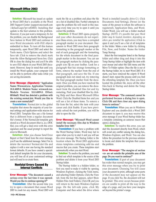 Microsoft Office 2003


   Solution: Microsoft has issued an update         mark the file as a problem and place the file      Word is installed (usually drive C:). Click
to Word 2003 that’s available at the Word           on a list of disabled files. Further attempts to   Documents And Settings, Owner (or the
2003 Support Center (support.microsoft.com          open the problem file will result in this mes-     name of the person to whom the software is
/default.aspx?pr=off2003). Installing that          sage every time you try to open it until you       registered), Application Data, and Word.
update is the best solution to this problem.        correct the problem.                               Under Word, you will see a folder marked
However, if you just want a temporary fix for          Solution: If Word 2003 opens properly           Startup. (NOTE: It’s possible that your Word
the problem, you can disable the Background         and your other documents do not experi-            folder may be located elsewhere, depending on
Save feature in Word 2003 and continue to           ence these errors, you may have a corrupted        where you installed the application.) Click to
save Word documents with OLE objects                paragraph marker in your document. Doc-            open it and you’ll see a list of all templates
embedded in them. To turn off this feature          uments in Word 2003 store their paragraph          in the folder. Make a new folder by clicking
temporarily, open Word 2003 and select the          formatting in the paragraph marker at the          File, New, and Folder. Name the folder
Tools menu. Click Options and select the            end of each paragraph and the formatting           Temp Startup.
Save tab. Click to remove the check mark            for the whole document in the final para-             Select the first template listed in the Startup
from the Allow Background Saves box. Click          graph marker in the document. You can see          folder and either drag and drop it into the
OK to close the dialog box and you’ll be able       the paragraph markers by clicking the para-        Temp Startup folder or highlight the item with
to save OLE objects in your Word 2003 docu-         graph icon (¶) on your toolbar. Look for a         your mouse and select the Edit menu and the
ment. However, keep in mind that until you          paragraph that has strange formatting or           Move To Folder option. Once the file is out of
install the Word update, your computer will         fonts, remove the marker from the end of           the Startup folder, try to start Word 2003. If it
not be able to perform other tasks while you        that paragraph, and save the file. If one          starts, you have removed the culprit. If Word
are saving documents.                               paragraph does not stand out, try removing         doesn’t start, repeat the process until you find
                                                    the final paragraph marker from the docu-          the offending template file. Once you have
Error Message: (Signature): “Application            ment. Once you think you have resolved the         located the problem file, move all the other
Name: Winword.exe. Application Version:             original problem, you can remove the docu-         files back to Startup and delete the Temp
10.0.4009.0. Module Name: winword.exe.              ment from the disabled files list and try          Startup folder.
Module Version: 10.0.4009.0. Offset:                restarting. Find your disabled files by click-
00144ad3. Word has detected a problem with          ing Help and then About Microsoft Office           Error Message: “The command cannot be
the existing normal.dot. Would you like to          Word. Click the Disabled Items box and you         performed because a dialog box is open.
create a new normal.dot?”                           will see a list of those items. To remove a        Click OK and then close any open dialog
    Translation: Normal.dot is the global           file from the list, select the item with your      boxes to continue.”
template that stores the majority of your for-      cursor and click Enable. If you have previ-           Translation: When you are in Windows
mat settings and application-wide macros for        ously solved the root problem, you will be         Explorer and you double-click a Word 2003
Word 2003. Template files use a file format         able to open the file.                             document to open it, you may receive this
that is different from a regular document                                                              error message if your Word Startup folder has
file’s format. If the Normal.dot template gets      Error Message: “Microsoft Word cannot              a template containing an autoexec macro that
stored as a Word document (that is, as a DOC        install the necessary files due to Windows         opens a dialog box.
file), you will get a fatal error with this error   Installer Error 1605.”                                Solution: To resolve this error, you can
signature and the usual prompt to report the           Translation: If you have a problem with         start the document directly from Word, which
error to Microsoft.                                 the Word Startup folder, Word may fail to          will avoid any conflict among the dialog box,
   Solution: After you choose Send Error            open when you try to start it and you will see     Windows Explorer, and Word. You can also
Report or Don’t Send from the error message,        this error message. The Startup folder is the      follow the procedure for the previous solution
you’ll see the additional message. Select Yes to    location where the Word 2003 application           to locate and delete the template that causes
delete the incorrect Normal.dot file and            stores templates containing add-ins and            the problem.
replace it with a new one having the standard       macros that you create. These templates start
format defaults. If you have created a special-     automatically when you start Word.                 Error Message: “The margins of section
ized default template file for your documents,         Solution: To resolve the problem, you need      <n> are set outside the printable area of the
you will lose all of your customized settings       to find out which template is the source of the    page. Do you want to continue?”
and will need to re-create them.                    problem and delete it from your Word 2003             Translation: If part of your document
                                                    Startup folder.                                    has wider than normal margins, you may get
     Nonfatal Errors Caused By                         The Startup folder is a hidden folder, so       this error message when you try to print
         Internal Conflicts                         first you need to make it visible by opening       your document. Choosing Yes will cause
                                                    Windows Explorer, clicking the Tools menu,         your document to print, although some parts
Error Message: “The document caused a               and selecting Folder Options. Click the View       of the document may not appear on the
serious error the last time it was opened.          tab; from the list that appears, select Show       page. If you click No, the document will not
Would you like to continue opening it?”             Hidden Files And Folders. Click OK and you         be printed. This error occurs because print-
   Translation: After the second time you           will return to the main Windows Explorer           ers are unable to print all the way to the
try to open a document that causes Word             page. On the left-side pane, click My              edge of a page, and you have your margins
2003 to crash for any reason, Word 2003 will        Computer and then select the drive where           set beyond the printer’s range.
110 • PC Errors
 
