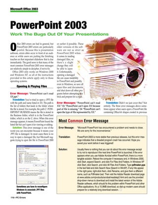 Microsoft Office 2003




PowerPoint 2003
Work The Bugs Out Of Your Presentations

        ffice 2003 errors are bad in general, but       or earlier if possible. These

O       PowerPoint 2003 errors are particularly
        painful. Because this is presentation
software, errors often occur in front of an audi-
                                                        older versions of the soft-
                                                        ware are not as strict as
                                                        PowerPoint 2003 when
ence or while users are putting the finishing           it comes to reading
touches on that important slideshow that is due         damaged files, so
immediately. The good news is that many of the          there’s a slight
most common PowerPoint 2003 error messages              change they will
are relatively simple to decipher, if not to fix.       be able to open
   Office 2003 only works on Windows 2000               it. Unfortunately,
and Windows XP, so all of the instructions              opening a damaged
provided in this article apply only to those            file can cause instability
operating systems.                                      in PowerPoint and possibly
                                                        even in Windows, so save all
       Opening & Playing Files                          open files and documents
                                                        and shut down all other pro-
Error Message: “PowerPoint can’t read                   grams before attempting this
XX.ppt.”                                                trick and prepare for a crash.
    Translation: You’ve tried to open a .PPT file
with the path and name listed in XX. The path is        Error Messages: “PowerPoint can’t read                Translation: Didn’t we just cover this? Not
the list of folders that leads to the folder where      XX.” Or “PowerPoint can’t open XX because          entirely. The three error messages above some-
the file is stored. For example, the path C:POW-       part of file is missing.” Or “PowerPoint can’t     times appear when users open a PowerPoint file
ERPOINTBUSINESS means the file is stored in            open the type of file represented by XX.”          containing OfficeArt shapes created in previous
the Business folder, which is in the PowerPoint
folder, which is on the C: drive. When this error
message appears, it means PowerPoint found the           Most Common Error Message
listed file but can’t open it for viewing or editing.
    Solution: This error message is one of the           Error Message:       “Microsoft PowerPoint has encountered a problem and needs to close.
worst you can encounter because it means your                                 We are sorry for the inconvenience.”
.PPT file is damaged. In most cases there is no
way to open a damaged file, but Microsoft sug-           Translation:         PowerPoint 2003 is more stable than previous releases, but this error mes-
gests trying to open the file in PowerPoint 2000                              sage indicates that a dreaded program crash has occurred. Hope you
                                                                              saved your work before it was triggered!

                                                         Solution:            Usually there is nothing that you can do about this error message except
                                                                              to try not to reproduce it the next time PowerPoint is launched. If the error
                                                                              appears when you use Adobe Acrobat within PowerPoint, there is a more
                                                                              tangible solution. Reboot the computer if necessary and, in Windows 2000,
                                                                              click Start, expand Search, and click For Files And Folders. In Windows XP
                                                                              click Start, click Search, and click All Files And Folders. Type pdfmaker.ppa
                                                                              in the text field and click Search Now (Search in WinXP). If any hits appear
                                                                              in the right pane, right-click them, click Rename, and give them a different
                                                                              name, such as Pdfmaker.bad. Then visit the Adobe Reader download page
                                                                              at www.adobe.com/products/acrobat/readstep2.html and use the provided
                                                                              drop-down menus to download and install the latest version of the Adobe
                                                                              Reader software, which should fix this problem within PowerPoint and other
       Sometimes you have to reconfigure                                      Office applications. It’s a 15.9MB download, so dial-up modem users should
       Windows to associate .PPT files                                        prepare for a relatively long download session. ■
       with PowerPoint.

116 • PC Errors
 