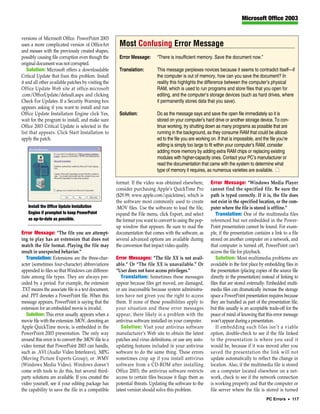Microsoft Office 2003


versions of Microsoft Office. PowerPoint 2003
uses a more complicated version of OfficeArt          Most Confusing Error Message
and messes with the previously created shapes,
possibly causing file corruption even though the      Error Message:       “There is insufficient memory. Save the document now.”
original document was not corrupted.
    Solution: Microsoft offers a downloadable         Translation:         This message perplexes novices because it seems to contradict itself—if
Critical Update that fixes this problem. Install                           the computer is out of memory, how can you save the document? In
it and all other available patches by visiting the                         reality this highlights the difference between the computer’s physical
Office Update Web site at office.microsoft                                 RAM, which is used to run programs and store files that you open for
.com/OfficeUpdate/default.aspx and clicking                                editing, and the computer’s storage devices (such as hard drives, where
Check For Updates. If a Security Warning box                               it permanently stores data that you save).
appears asking if you want to install and run
Office Update Installation Engine click Yes,          Solution:            Do as the message says and save the open file immediately so it is
wait for the program to install, and make sure                             stored on your computer’s hard drive or another storage device. To con-
Office 2003 Critical Update is selected in the                             tinue working, try shutting down as many programs as possible that are
list that appears. Click Start Installation to                             running in the background, as they consume RAM that could be allocat-
apply the patch.                                                           ed to the file you are working on. If that is impossible, and the file you’re
                                                                           editing is simply too large to fit within your computer’s RAM, consider
                                                                           adding more memory by adding extra RAM chips or replacing existing
                                                                           modules with higher-capacity ones. Contact your PC’s manufacturer or
                                                                           read the documentation that came with the system to determine what
                                                                           type of memory it requires, as numerous varieties are available. ■

                                                     format. If the video was obtained elsewhere,         Error Message: “Windows Media Player
                                                     consider purchasing Apple’s QuickTime Pro            cannot find the specified file. Be sure the
                                                     ($29.99; www.apple.com/quicktime), which is          path is typed correctly. If it is, the file does
                                                     the software most commonly used to create            not exist in the specified location, or the com-
   Install the Office Update Installation            .MOV files. Use the software to load the file,       puter where the file is stored is offline.”
   Engine if prompted to keep PowerPoint             expand the File menu, click Export, and select           Translation: One of the multimedia files
   as up-to-date as possible.                        the format you want to convert to using the pop-     referenced but not embedded in the Power-
                                                     up window that appears. Be sure to read the          Point presentation cannot be found. For exam-
Error Message: “The file you are attempt-            documentation that comes with the software, as       ple, if the presentation contains a link to a file
ing to play has an extension that does not           several advanced options are available during        stored on another computer on a network, and
match the file format. Playing the file may          the conversion that impact video quality.            that computer is turned off, PowerPoint can’t
result in unexpected behavior.”                                                                           access the file for playback.
   Translation: Extensions are the three-char-       Error Messages: “The file XX is not avail-               Solution: Most multimedia problems are
acter (sometimes four-character) abbreviations       able.” Or “The file XX is unavailable.” Or           avoidable in the first place by embedding files in
appended to files so that Windows can differen-      “User does not have access privileges.”              the presentation (placing copies of the source file
tiate among file types. They are always pre-            Translation: Sometimes these messages             directly in the presentation) instead of linking to
ceded by a period. For example, the extension        appear because files get moved, are damaged,         files that are stored externally. Embedded multi-
.TXT means the associate file is a text document,    or are inaccessible because system administra-       media files can dramatically increase the storage
and .PPT denotes a PowerPoint file. When this        tors have not given you the right to access          space a PowerPoint presentation requires because
message appears, PowerPoint is saying that the       them. If none of these possibilities apply to        they are bundled as part of the presentation file,
extension for an embedded movie is invalid.          your situation and these error messages              but this usually is an acceptable trade-off for the
   Solution: This error usually appears when a       appear, there likely is a problem with the           peace of mind of knowing that this error message
movie file with the extension .MOV, denoting an      antivirus software installed on your computer.       won’t appear during a presentation.
Apple QuickTime movie, is embedded in the               Solution: Visit your antivirus software               If embedding such files isn’t a viable
PowerPoint 2003 presentation. The only way           manufacturer’s Web site to obtain the latest         option, double-check to see if the file linked
around this error is to convert the .MOV file to a   patches and virus definitions, or use any auto-      to the presentation is where you said it
video format that PowerPoint 2003 can handle,        updating features included in your antivirus         would be, because if it was moved after you
such as .AVI (Audio Video Interleave), .MPG          software to do the same thing. These errors          saved the presentation the link will not
(Moving Picture Experts Group), or .WMV              sometimes crop up if you install antivirus           update automatically to reflect the change in
(Windows Media Video). Windows doesn’t               software from a CD-ROM after installing              location. Also, if the multimedia file is stored
come with tools to do this, but several third-       Office 2003; the antivirus software restricts        on a computer located elsewhere on a net-
party solutions are available. If you created the    access to certain files because it flags them as     work, check to see if the network connection
video yourself, see if your editing package has      potential threats. Updating the software to the      is working properly and that the computer or
the capability to save the file in a compatible      latest version should solve this problem.            file server where the file is stored is turned
                                                                                                                                          PC Errors • 117
 
