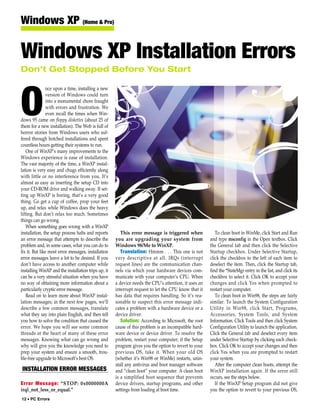Windows XP (Home & Pro)

Windows XP Installation Errors
Don’t Get Stopped Before You Start

                nce upon a time, installing a new



O               version of Windows could turn
                into a monumental chore fraught
                with errors and frustration. We
                even recall the times when Win-
dows 95 came on floppy diskettes (about 25 of
them for a new installation). The Web is full of
horror stories from Windows users who suf-
fered through botched installations and spent
countless hours getting their systems to run.
   One of WinXP’s many improvements to the
Windows experience is ease of installation.
The vast majority of the time, a WinXP instal-
lation is very easy and chugs efficiently along
with little or no interference from you. It’s
almost as easy as inserting the setup CD into
your CD-ROM drive and walking away. If set-
ting up WinXP is boring, that’s a very good
thing. Go get a cup of coffee, prop your feet
up, and relax while Windows does the heavy
lifting. But don’t relax too much. Sometimes
things can go wrong.
   When something goes wrong with a WinXP
installation, the setup process halts and reports       This error message is triggered when             To clean boot in WinMe, click Start and Run
an error message that attempts to describe the       you are upgrading your system from               and type msconfig in the Open textbox. Click
problem and, in some cases, what you can do to       Windows 98/Me to WinXP.                          the General tab and then click the Selective
fix it. But like most error messages, installation      Translation: Hmmm . . . This one is not       Startup checkbox. Under Selective Startup,
error messages leave a lot to be desired. If you     very descriptive at all. IRQs (interrupt         click the checkbox to the left of each item to
don’t have access to another computer while          request lines) are the communication chan-       deselect the item. Then, click the Startup tab,
installing WinXP and the installation trips up, it   nels via which your hardware devices com-        find the *StateMgr entry in the list, and click its
can be a very stressful situation when you have      municate with your computer’s CPU. When          checkbox to select it. Click OK to accept your
no way of obtaining more information about a         a device needs the CPU’s attention, it uses an   changes and click Yes when prompted to
particularly cryptic error message.                  interrupt request to let the CPU know that it    restart your computer.
   Read on to learn more about WinXP instal-         has data that requires handling. So it’s rea-       To clean boot in Win98, the steps are fairly
lation messages; in the next few pages, we’ll        sonable to suspect this error message indi-      similar. To launch the System Configuration
describe a few common messages, translate            cates a problem with a hardware device or a      Utility in Win98, click Start, Programs,
what they say into plain English, and then tell      device driver.                                   Accessories, System Tools, and System
you how to solve the condition that caused the          Solution: According to Microsoft, the root    Information. Click Tools and then click System
error. We hope you will see some common              cause of this problem is an incompatible hard-   Configuration Utility to launch the application.
threads at the heart of many of these error          ware device or device driver. To resolve the     Click the General tab and deselect every item
messages. Knowing what can go wrong and              problem, restart your computer; if the Setup     under Selective Startup by clicking each check-
why will give you the knowledge you need to          program gives you the option to revert to your   box. Click OK to accept your changes and then
prep your system and ensure a smooth, trou-          previous OS, take it. When your old OS           click Yes when you are prompted to restart
ble-free upgrade to Microsoft’s best OS.             (whether it’s Win98 or WinMe) restarts, unin-    your system.
                                                     stall any antivirus and boot manager software       After the computer clean boots, attempt the
INSTALLATION ERROR MESSAGES                          and “clean boot” your computer. A clean boot     WinXP installation again. If the error still
                                                     is a simplified boot sequence that prevents      occurs, see the steps below.
Error Message: “STOP: 0x0000000A                     device drivers, startup programs, and other         If the WinXP Setup program did not give
irql_not_less_or_equal.”                             settings from loading at boot time.              you the option to revert to your previous OS,
12 • PC Errors
 