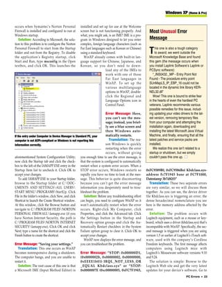 Windows XP (Home & Pro)


occurs when Symantec’s Norton Personal            installed and set up for use at the Welcome
Firewall is installed and configured to run at    screen but is not functioning properly. And          Most Unusual Error
Windows startup.                                  what, you might ask, is an IME? IME is a pro-
   Solution: According to Microsoft, the solu-    gram in Windows designed to let you enter            Message
tion to this problem is to configure the Norton   complex, foreign language characters (such as
Personal Firewall to start from the Startup       Far East languages such as Korean or Chinese)             his one is also a tough category
folder and not from the Registry. To disable
the application’s Registry startup, click
                                                  using a standard keyboard.
                                                    WinXP already comes with built-in lan-
                                                                                                       T    to award; we went outside the
                                                                                                       Microsoft Knowledge Base and found
Start and Run, type msconfig in the Open          guage support for Chinese, Japanese, and             this gem (the message occurs when
textbox, and click OK. This launches the          Korean, so you don’t need to down-                   you install Laplink Software’s Laplink or
                                                                     load any of the IMEs to           PCSync software):
                                                                     work with one of those               “_INS0432._MP - Entry Point Not
                                                                     Far East languages in             Found - The procedure entry point
                                                                     WinXP. To set up the              SUnMapLS_IP_EBP_16 could not be
                                                                     various multilanguage             located in the dynamic link library KER-
                                                                     options in WinXP, double-         NEL32.dll”
                                                                     click the Regional and               Wow! This one is bound to strike fear
                                                                     Language Options icon in          in the hearts of even the hardiest PC
                                                                     Control Panel.                    veterans. Laplink recommends various
                                                                                                       possible remedies for this issue, includ-
                                                                       Error Message: Here,            ing updating your video drivers to the lat-
                                                                       you can’t see the mes-          est version, removing temporary files
                                                                       sage; instead, you brief-       from your computer and attempting the
                                                                       ly see a blue screen and        installation again, downloading and
                                                                       then Windows auto-              installing the latest Microsoft Java Virtual
If the entry under Computer in Device Manager is Standard PC, your     matically restarts.             Machine, and finally, ensuring that all the
computer is not ACPI-compliant or Windows is not reporting this            Translation: The rea-       latest patches and service packs are
information correctly.                                                 son Windows is quickly          installed.
                                                                       restarting when the error          We realize this one isn’t related to a
                                                                       occurs, without giving          startup or shutdown, but we simply
aforementioned System Configuration Utility; you enough time to see the error message, is              couldn’t pass this one up. ■
now click the Startup tab and click the check- that the system is configured to automatically
box to the left of the IAMAPP.EXE entry in the restart when a system error occurs. When a
Startup Item list to uncheck it. Click OK to STOP error occurs, Windows restarts so                  0xFC9589B0, 0xFC9586Bo) Kbdclass.sys-
accept your changes.                                 rapidly you have no time to look at the mes-    address Fc7F1945 base at FC7F1000,
    To add IAMAPP.EXE to your Startup folder, sage. This behavior is quite disconcerting             Datestamp 3b7d82f3”
browse to the Startup folder at C:DOC- because you can’t get the error message                         Translation: These two separate errors
UMENTS AND SETTINGSALL USERS information you desperately need to trou-                             are very similar, so we will discuss them
START MENUPROGRAMSStartUp. Click bleshoot the problem.                                             together. As you can see, the device driver
File in the folder’s window, click New, and click      Solution: Before any troubleshooting effort   file Kbdclass.sys is triggering an error; the
Shortcut to launch the Create Shortcut window. can begin, you need to configure WinXP so it          dense hexadecimal nomenclature you see
At this window, click the Browse button and won’t automatically restart when the error               here is the memory address affected by the
navigate to C:PROGRAM FILESNORTON occurs. Right-click My Computer, click                           error.
PERSONAL FIREWALLIamapp.exe (if you Properties, and click the Advanced tab. Click                      Solution: The problem occurs with
have Norton Internet Security, the path is the Settings button in the Startup and                    Logitech equipment, such as a mouse or key-
C:PROGRAM FILESNORTON INTERNET Recovery option groups and click the Au-                            board, which uses a driver (kbdclass.sys) that’s
SECURITYIamapp.exe). Click OK and click tomatically Restart checkbox in the System                  incompatible with WinXP. Specifically, the sec-
Next; type a name for the shortcut and click the Failure option group to clear it. Click OK to       ond message is triggered when you are using
Finish button to create the shortcut.                accept your changes.                            version 1.5 or earlier of Logitech’s iTouch soft-
                                                       WinXP now displays the error message, and     ware, used with the company’s Cordless
Error Message: “Saving your settings.”               you can troubleshoot the problem.               Freedom keyboards. The first message affects
    Translation: This one occurs as WinXP                                                            computers using Logitech mice with
becomes nonresponsive during a shutdown. Error Message: “STOP: 0x000000D1,                           Logitech’s Mouseware software versions 9.10
The computer hangs, and you are unable to (0x0000002b, 0x00000002, 0x00000000,                       and 9.24.
restart it.                                          0xEEEE1b01) IRQL_NOT_LESS_OR                       The solution is simple: Browse to the
    Solution: The root cause of this one is that _EQUAL Kbdclass.sys” or “STOP:                      Logitech Web site and get the very latest
a Microsoft IME (Input Method Editor) is 0x0000007E (0xc00000005, 0xFC7F1945,                        updates for your device’s software. Go to
                                                                                                                                     PC Errors • 23
 