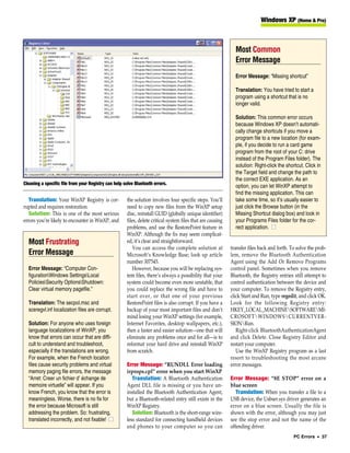 Windows XP (Home & Pro)



                                                                                                               Most Common
                                                                                                               Error Message
                                                                                                               Error Message: “Missing shortcut”

                                                                                                               Translation: You have tried to start a
                                                                                                               program using a shortcut that is no
                                                                                                               longer valid.

                                                                                                               Solution: This common error occurs
                                                                                                               because Windows XP doesn’t automati-
                                                                                                               cally change shortcuts if you move a
                                                                                                               program file to a new location (for exam-
                                                                                                               ple, if you decide to run a card game
                                                                                                               program from the root of your C: drive
                                                                                                               instead of the Program Files folder). The
                                                                                                               solution: Right-click the shortcut. Click in
                                                                                                               the Target field and change the path to
                                                                                                               the correct EXE application. As an
Cleaning a specific file from your Registry can help solve Bluetooth errors.
                                                                                                               option, you can let WinXP attempt to
                                                                                                               find the missing application. This can
   Translation: Your WinXP Registry is cor-           the solution involves four specific steps. You’ll        take some time, so it’s usually easier to
rupted and requires restoration.                      need to copy new files from the WinXP setup              just click the Browse button (in the
   Solution: This is one of the most serious          disc, reinstall GUID (globally unique identifier)        Missing Shortcut dialog box) and look in
errors you’re likely to encounter in WinXP, and       files, delete critical system files that are causing     your Programs Files folder for the cor-
                                                      problems, and use the RestorePoint feature in            rect application. ■
                                                      WinXP. Although the fix may seem complicat-
  Most Frustrating                                    ed, it’s clear and straightforward.
                                                         You can access the complete solution at             transfer files back and forth. To solve the prob-
  Error Message                                       Microsoft’s Knowledge Base; look up article            lem, remove the Bluetooth Authentication
                                                      number 307545.                                         Agent using the Add Or Remove Programs
  Error Message: “Computer Con-                          However, because you will be replacing sys-         control panel. Sometimes when you remove
  figurationWindows SettingsLocal                   tem files, there’s always a possibility that your      Bluetooth, the Registry entries still attempt to
  PoliciesSecurity OptionsShutdown:                 system could become even more unstable, that           control authentication between the device and
  Clear virtual memory pagefile.”                     you could replace the wrong file and have to           your computer. To remove the Registry entry,
                                                      start over, or that one of your previous               click Start and Run, type regedit, and click OK.
  Translation: The secpol.msc and                     RestorePoint files is also corrupt. If you have a      Look for the following Registry entry:
  sceregvl.inf localization files are corrupt.        backup of your most important files and don’t          HKEY_LOCAL_MACHINESOFTWAREMI-
                                                      mind losing your WinXP settings (for example,          CROSOFTWINDOWSCURRENTVER-
  Solution: For anyone who uses foreign               Internet Favorites, desktop wallpapers, etc.),         SIONRun.
  language localizations of WinXP, you                then a faster and easier solution—one that will           Right-click BluetoothAuthenticationAgent
  know that errors can occur that are diffi-          eliminate any problems once and for all—is to          and click Delete. Close Registry Editor and
  cult to understand and troubleshoot,                reformat your hard drive and reinstall WinXP           restart your computer.
  especially if the translations are wrong.           from scratch.                                             Use the WinXP Registry program as a last
  For example, when the French location                                                                      resort to troubleshooting the most arcane
  files cause security problems and virtual           Error Message: “RUNDLL Error loading                   error messages.
  memory paging file errors, the message              irprops.cpl” error when you start WinXP
  “Arret: Creer un fichier d’ échange de                 Translation: A Bluetooth Authentication             Error Message: “8E STOP” error on a
  memoire virtuelle” will appear. If you              Agent DLL file is missing or you have un-              blue screen
  know French, you know that the error is             installed the Bluetooth Authentication Agent,             Translation: When you transfer a file to a
  meaningless. Worse, there is no fix for             but a Bluetooth-related entry still exists in the      USB device, the Usbser.sys driver generates an
  the error because Microsoft is still                WinXP Registry.                                        error on a blue screen. Usually the file is
  addressing the problem. So: frustrating,               Solution: Bluetooth is the short-range wire-        shown with the error, although you may just
  translated incorrectly, and not fixable! ■          less standard for connecting handheld devices          see the stop error and not the name of the
                                                      and phones to your computer so you can                 offending driver.
                                                                                                                                             PC Errors • 37
 