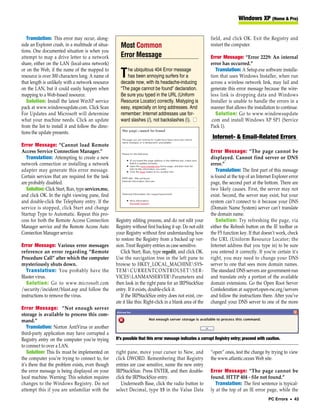 Windows XP (Home & Pro)


   Translation: This error may occur, along-                                                               field, and click OK. Exit the Registry and
side an Explorer crash, in a multitude of situa-      Most Common                                          restart the computer.
tions. One documented situation is when you
attempt to map a drive letter to a network            Error Message                                        Error Message: “Error 2229: An internal
share, either on the LAN (local-area network)                                                              error has occurred.”
or on the Web, if the name of the mapped to              he ubiquitous 404 Error message                      Translation: A Setup.exe software installa-
resource is over 300 characters long. A name of
that length is unlikely with a network resource
                                                      T  has been annoying surfers for a
                                                      decade now, with its headache-inducing
                                                                                                           tion that uses Windows Installer, when run
                                                                                                           across a wireless network link, may fail and
on the LAN, but it could easily happen when           “The page cannot be found” declaration.              generate this error message because the wire-
mapping to a Web-based resource.                      Be sure you typed in the URL (Uniform                less link is dropping data and Windows
   Solution: Install the latest WinXP service         Resource Locator) correctly. Mistyping is            Installer is unable to handle the errors in a
pack at www.windowsupdate.com. Click Scan             easy, especially on long addresses. And              manner that allows the installation to continue.
For Updates and Microsoft will determine              remember: Internet addresses use for-                   Solution: Go to www.windowsupdate
what your machine needs. Click an update              ward slashes (/), not backslashes (). ■             .com and install Windows XP SP1 (Service
from the list to install it and follow the direc-                                                          Pack 1).
tions the update presents.
                                                                                                            Internet- & Email-Related Errors
Error Message: “Cannot load Remote
Access Service Connection Manager.”                                                                        Error Message: “The page cannot be
  Translation: Attempting to create a new                                                                  displayed. Cannot find server or DNS
network connection or installing a network                                                                 error.”
adapter may generate this error message.                                                                      Translation: The first part of this message
Certain services that are required for the task                                                            is found at the top of an Internet Explorer error
are probably disabled.                                                                                     page, the second part at the bottom. There are
  Solution: Click Start, Run, type services.msc,                                                           two likely causes. First, the server may not
and click OK. In the right viewing pane, find                                                              exist. Second, the server may exist, but your
and double-click the Telephony entry. If the                                                               system can’t connect to it because your DNS
service is stopped, click Start and change                                                                 (Domain Name System) server can’t translate
Startup Type to Automatic. Repeat this pro-                                                                the domain name.
cess for both the Remote Access Connection          Registry editing process, and do not edit your            Solution: Try refreshing the page, via
Manager service and the Remote Access Auto          Registry without first backing it up. Do not edit      either the Refresh button on the IE toolbar or
Connection Manager service.                         your Registry without first understanding how          the F5 function key. If that doesn’t work, check
                                                    to restore the Registry from a backed up ver-          the URL (Uniform Resource Locator; the
Error Message: Various error messages               sion. Treat Registry entries as case sensitive.        Internet address that you type in) to be sure
reference an error regarding “Remote                   Click Start, Run, type regedit, and click OK.       you entered it correctly. If you’re certain it’s
Procedure Call” after which the computer            Use the navigation tree in the left pane to            right, you may need to change your DNS
mysteriously shuts down.                            browse to HKEY_LOCAL_MACHINESYS-                      server to one that sees more domain names.
   Translation: You probably have the               TEMCURRENTCONTROLSETSER-                             The standard DNS servers are government-run
Blaster virus.                                      VICESLANMANSERVERParameters and                      and translate only a portion of the available
   Solution: Go to www.microsoft.com                then look in the right pane for an IRPStackSize        domain extensions. Go the Open Root Server
/security/incident/blast.asp and follow the         entry. If it exists, double-click it.                  Confederation at support.open-rsc.org/servers
instructions to remove the virus.                      If the IRPStackSize entry does not exist, cre-      and follow the instructions there. After you’ve
                                                    ate it like this: Right-click in a blank area of the   changed your DNS server to one of the more
Error Message: “Not enough server
storage is available to process this com-
mand.”
    Translation: Norton AntiVirus or another
third-party application may have corrupted a
Registry entry on the computer you’re trying        It’s possible that this error message indicates a corrupt Registry entry; proceed with caution.
to connect to over a LAN.
    Solution: This fix must be implemented on       right pane, move your cursor to New, and               “open” ones, test the change by trying to view
the computer you’re trying to connect to, for       click DWORD. Remembering that Registry                 the www.atlantic.ocean Web site.
it’s there that the problem exists, even though     entries are case sensitive, name the new entry
the error message is being displayed on your        IRPStackSize. Press ENTER, and then double-            Error Message: “The page cannot be
local machine. Warning: This solution requires      click the IRPStackSize entry.                          found. HTTP 404 - file not found.”
changes to the Windows Registry. Do not                Underneath Base, click the radio button to             Translation: The first sentence is typical-
attempt this if you are unfamiliar with the         select Decimal, type 15 in the Value Data              ly at the top of an IE error page, while the
                                                                                                                                            PC Errors • 43
 