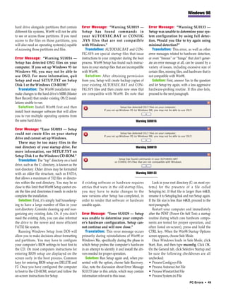 Windows 98


hard drive alongside partitions that contain         Error Message: “Warning SU0019 —                    Error Message: “Warning SU0133 —
different file systems, Win98 will not be able       Setup has found commands in                         Setup was unable to determine your sys-
to see or access those partitions. If you need       your AUTOEXEC.BAT or CONFIG                         tem configuration by using full detec-
access to the files on those partitions, you         .SYS files that are not compatible                  tion. Would you like to try again using
will also need an operating system(s) capable        with Windows.”                                      minimal detection?”
of accessing those partitions and files.                Translation: AUTOEXEC.BAT and CON-                  Translation: This error, as well as other
                                                     FIG.SYS are special startup files that issue        error messages related to hardware detection,
Error Message: “Warning SU0016 —                     instructions to your computer during the boot       or even “freezes” or “hangs” that don’t gener-
Setup has detected OS/2 files on your                process. Win98 Setup has found such instruc-        ate an error message at all, can be caused by a
computer. If you set up Windows 95 (or               tions in your startup files that are incompatible   variety of issues, including excessive size of
Windows 98), you may not be able to                  with Win98.                                         certain files, missing files, and hardware that is
use OS/2. For more information, quit                    Solution: After obtaining permission             not compatible with Win98.
Setup and read SETUP.TXT on Setup                    from you, Setup will create backup copies of           Solution: First, answer Yes to the question
Disk 1 or the Windows CD-ROM.”                       your existing AUTOEXEC.BAT and CON-                 and let Setup try again, with a less aggressive
   Translation: The Win98 installation may           FIG.SYS files and then create new ones that         hardware-probing routine. If this also fails,
make changes to the hard drive’s MBR (Master         are compatible with Win98. Do note that             proceed to the next paragraph.
Boot Record) that render existing OS/2 instal-
lations unable to run.
   Solution: Install Win98 first and then
install boot manager software that will allow
you to run multiple operating systems from
the same hard drive.                                                                           Warning SU0016

Error Message: “Error SU0018 — Setup
could not create files on your startup
drive and cannot set up Windows.
   There may be too many files in the
root directory of your startup drive. For                                                      Warning SU0019
more information, see SETUP.TXT on
Setup Disk 1 or the Windows CD-ROM.”
   Translation: The “top” directory on a hard
drive, such as the C: directory, is known as the
root directory. Older drives may be formatted
with an older file structure, such as FAT16,                                                   Warning SU0133
that allows a maximum of 512 files or directo-
ries within the root directory. You may be so        if existing software or hardware requires              Look in your root directory (C: on most sys-
close to this limit that Win98 Setup cannot cre-     entries that were in the old startup files,         tems) for the presence of a file called
ate the files and directories it needs in order to   you may have to make changes to the                 Setuplog.txt. If that file is larger than 64KB,
complete the installation.                           new versions after Setup has completed, in          rename it to Setuplog.bak and run Setup again.
   Solution: First, it’s simply bad housekeep-       order to render that software or hardware           If the file size is less than 64KB, proceed to the
ing to have a large number of files in your          useable again.                                      next paragraph.
root directory. Consider cleaning up and reor-                                                              Restart your computer and immediately
ganizing any existing data. Or, if you don’t         Error Message: “Error SU0129 — Setup                after the POST (Power On Self Test; a startup
need the existing data, you can also reformat        was unable to determine your comput-                routine during which core hardware compo-
the drive to the newer and more efficient            er’s hardware configuration. Setup can-             nents are tested for proper operation, and
FAT32 file system.                                   not continue and will now close.”                   often listed on-screen), press and hold the
   Running Windows Setup from DOS will                  Translation: This error message occurs           CTRL key. When the Win98 Startup Options
allow you to make decisions about formatting         primarily during reinstallations of Win98 or        screen appears, choose Safe Mode.
and partitions. You may have to configure            Windows Me, specifically during the phase in           Once Windows loads in Safe Mode, click
your computer’s BIOS settings to boot first to       which Setup probes the computer’s hardware          Start, Run, and then type msconfig. Click OK.
the CD. On most computers instructions for           in an attempt to identify it and install the dri-   On the General tab, click Selective Startup and
entering BIOS setup are displayed on the             vers needed for proper operation.                   be sure the following checkboxes are all
screen early in the boot process. Common                Solution: Run Setup again and, when pre-         unchecked:
keys for entering BIOS setup are DELETE and          sented with the option, choose Safe Recovery.       • Process Config.sys File
F2. Once you have configured the computer            Also, note the discussion about Error Message       • Process Autoexec.bat File
to boot to the CD-ROM, restart and follow the        SU0133 later in this article, which may contain     • Process Winstart.bat File
on-screen instructions for Setup.                    information relevant to this issue.                 • Process System.ini File
                                                                                                                                          PC Errors • 49
 