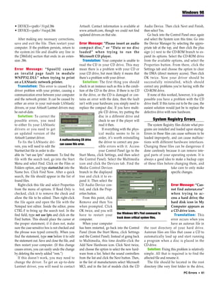 Windows 98


• DEVICE=<path>Vcpd.386                           Artisoft. Contact information is available at      Audio Device. Then click Next and Finish,
• DEVICE=<path>Vecpd.386                          www.artisoft.com, though we could not find         then select Yes.
                                                   updated drivers on that site.                         Go back into the Control Panel once again
   After making any necessary corrections,                                                            and select the System icon this time. Go into
save and exit the file. Then restart your           Error Message: “Please insert an audio            the Device Manager by selecting the appro-
computer. If the problem persists, return to        compact disc,” or “Data or no disc                priate tab at the top, and then click the plus
the system.ini file and disable any line in         loaded” when trying to run the                    sign (+) next to the CD-ROM branch to ex-
the [386Enh] section that ends in an exten-         Microsoft CD player.                              pand its options. Select the CD-ROM drive
sion .386.                                             Translation: Your computer is unable to        from the available options, and select the
                                                    read the CD in your CD drive. This may            Properties button. From there, click the
Error Message: “Spool32 caused mean there is a problem with your CD or                                Settings tab and choose the option to clear
an invalid page fault in module your CD drive, but most likely it means that                          the DMA (direct memory access). Then click
WNPP32.DLL” when trying to print there’s a problem with your driver.                                  OK twice. Now your driver should be
on a LANtastic network printer.                        Solution: The first thing you should           successfully reinstalled, which should
   Translation: This error is caused by a check in an instance such as this is the condi-             correct any problems you’re having with the
driver problem with your printer, causing a tion of the CD in the drive. If there is no CD            CD-ROM drive.
communication error between your computer in the drive, or the CD is damaged or con-                     If none of this worked, however, it is quite
and the network printer. It can be caused by tains an error with the data, then the fault             possible you have a problem with the CD
either an error in your real-mode LANtastic isn’t with your hardware; you simply need to              drive itself. If this turns out to be the case, the
drivers, or your Artisoft Lantnet drivers may replace the compact disc. If you have multi-            easiest solution would just be to replace the
be out-of-date.                                                   ple CD drives, try putting the      defective drive with new hardware.
   Solution: To correct the                                       disc in a different drive and
possible errors, you need                                         check to see if the player will                System Registry Errors
to either fix your LANtastic                                      read it then.                            The system Registry files dictate what pro-
drivers or you need to get                                           If everything with the phys- grams are installed and loaded upon startup.
an updated version of the                                         ical media seems to be in Errors in these files can cause software to be
Artisoft Lantnet driver.                                          order, it’s worth reinstalling loaded improperly, and can cause malfunc-
                                    A malfunctioning CD drive
   To fix the LANtastic dri-                                      the driver to correct any pos- tions with different hardware interfaces.
                                    can cause this error.
vers, you will need to edit the                                   sible errors with it. Access Changing these files can be dangerous if
Startnet.bat file in order to dis-                                your Control Panel (go to the done carelessly because it can remove inte-
able its “net use lptx” statement. To find the Start Menu, click Settings, and then select gral parts of your operating system. It is
file with the search tool, go into the Start the Control Panel). Select the Multimedia always a good idea to make a backup copy
Menu and select Find. Click on the Files or icon and click the Devices tab. Find the of these files before changing them, and
Folders option, and type startnet.bat into the Media Control Devices                                                        take care to only make
Name box. Click Find Now. After a quick branch in the displayed                                                             specific changes.
search, the file should appear in the list of tree and click it to ex-
found files.                                        pand it. Then select the
   Right-click this file and select Properties CD Audio Device con-                                                         Error Message: “Can-
from the menu of options. If Read Only is trol, and click the Prop-                                                         not find autorun.exe”
checked, click it to remove the check and erties button.                                                                    when trying to ac-
allow the file to be edited. Then right-click          From this point, click                                               cess a hard drive; the
the file again and open the file with the Remove and then Yes                                                               hard disk icon in My
Notepad text editor. Inside the editor, press when prompted. Click                                                          Computer appears as
CTRL-F to bring up the search tool. In the OK twice, and you will                                                           a CD drive icon.
find field, type net use lptx and click on the have to restart your Use Windows 98’s Find command to                           Translation: This
                                                                                  track down critical system files.
Find button. This should place the cursor at computer.                                                                      error occurs when you
the proper statement; if it does not, make             When your computer                                                   have an autorun file in
sure the case-sensitive box is not checked and has been restarted, go back into the Control the root directory of your hard drive.
the phrase was typed correctly. When you Panel (from the Start Menu, click Settings Autorun files are files that cause a CD to
find the statement, type rem before it to edit and the Control Panel). Instead of going back automatically load up and start running
the statement out. Save and close the file, and to Multimedia, this time double-click the a program when a disc is placed in the
then restart your computer. (If this change Add New Hardware icon. Click Next twice, CD drive.
causes errors, you can easily undo the change and choose the option to select the new hard-                Solution: Fixing this problem is relatively
by deleting the newly added “rem.”)                 ware from a list. Select the sound controllers simple. All that is required is to find the
   If this doesn’t work, you may need to from the list and click the Next button. Then, affected file and rename it.
change the driver. To get an up-to-date in the list of manufacturers select Microsoft                      The file should be located in the root
Lantnet driver, you will need to contact MCI, and in the list of models click the CD directory (the very first folder in the drive,
                                                                                                                                       PC Errors • 61
 