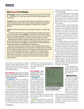 Windows 98


                                                                                                       computer up in Safe Mode first, to access
   Most Unusual Error Message                                                                          your system settings.
                                                                                                          To enter Safe Mode, restart your computer
   Error Message: “An error occurred while Windows was working with the Control Panel                  and hold down the CTRL key. This should
   file ...SYSTEMJOY.CPL” when trying to open the Game Controllers application in the                bring up the Win98 Startup menus, which
   Control Panel.                                                                                      gives you a set of boot options for Win98.
                                                                                                       (If the CTRL key does not bring up the
   Translation: This error occurs because a DLL (Dynamic Link Library) file is corrupt or              Win98 Startup Menus, restart and try the
   missing. These files typically contain functions required for applications, although they           F8 key instead.)
   may also contain data used by those applications. The specific file in this case is                    Select Safe Mode, which disables most
   Dinput.dll.                                                                                         Windows functions but grants enough access
                                                                                                       so that users can troubleshoot and fix their
   Solution: First step in repairing this DLL file is finding out whether it is missing or dam-        computers. Your Desktop will load with a
   aged.                                                                                               minimal set of drivers, which may mean
      To find the file with the search tool, go into the Start Menu and select Find. Click the         your desktop will look quite a bit different.
   Files or Folders option, and type dinput.dll into the Name box. Click Find Now. After a             Don’t panic; everything is still there, but
   quick search, the file should appear in the list of found files. If it does not, then the file is   sometimes certain video drivers will not
   missing. If the file does appear, then it needs to be renamed because it is corrupt.                load, which explains the odd appearance of
      Right-click this file and select Properties. If Read Only is checked, click on it to remove      your Desktop.
   the check and allow the file to be edited. Then, right-click the file again and select the             Go to the Start Menu and click the Control
   Rename option. Rename the file dinput.x and press ENTER. This will hide the file from               Panel. Then select the System icon and bring
   any processes looking for it without deleting any necessary data.                                   up the Device Manager by clicking on the
      Next, you must find a fresh version of the file. Insert your original Win98 CD-ROM. If           matching tab at the top. In the list of devices,
   Windows setup automatically loads, close the program. Go through the process of finding             locate the System Devices branch, and click
   the DLL file again, but this time search on the CD instead of the hard drive. Once you find         the plus sign (+) to expand it. Find the PCI
   the file, go into the Start Menu and click Run. Type sfc into the command prompt to                 Bus device and click it to bring up its details.
   extract a file from the Windows CD. Select the option to extract a single file and then                Select the Properties button to bring up the
   select Browse to locate the file, or type in the path name for the file if you previously           in-depth details for the PCI (Peripheral
   found it. Once the proper file is selected, click OK and follow the directions to finish            Component Interconnect) Bus, and click the
   extracting the file. ■                                                                              IRQ Steering tab. The Use IRQ Steering
                                                                                                       checkbox should be selected; you’ll want to
                                                                                                       click this checkbox to deselect it (remove the
repeats itself, try your keyboard on another         the Models box. Click the model of the moni-      check mark). That done, click the OK button
computer, and try another keyboard on that           tor you are using and select OK twice, and        and restart your computer.
computer; if the keyboard doesn’t work on            the problem should be                                                    Once IRQ steering is
either computer, then it must be damaged             corrected.                                                            disabled, the BIOS will be
and should be replaced.                                                                                                    able to assign its own IRQ
                                                     Error Message: “Error                                                 and take precedence over
Error Message: Setup does not always                 writing to drive C:”                                                  other hardware.
retain information on your current                   displayed on a blue
monitor type when upgrading to, or                   screen at startup.                                                   Memory Errors
reinstalling Win98.                                     Translation: The com-                                             Memory is an integral
   Translation: When you upgrade to                  puter is telling you that                                         part of your computer,
Win98 from Win95, or if you just reinstall           there is a problem with                                           storing the details and
Win98, it’s possible that your monitor data          your BIOS (Basic Input                                            processes needed to run
could be lost and your monitor will show up          /Output System). More                                             its operating system and
as ‘Unknown Monitor’ in the device settings.         than likely, Windows has                                          other programs. If there
   Solution: To correct this problem, you            created a problem with Click the Virtual Memory button to         is a problem accessing
must manually pick your monitor type. First,         the IRQ (Interupt Re- free up more system memory.                 either your computer’s
go into the Control Panel by going through           quest Line, which allows                                          RAM or its storage de-
the Start Menu and then the Settings icon.           the BIOS to communicate                                           vices, it may be unable to
Select the Display icon and click the Settings       with the hard drive) by assigning another load the information needed to run properly.
tab, and click the Advanced button to bring          device to the same IRQ and creating a critical These errors can be mild or severe, from cor-
up your monitor’s advanced settings. Select          device conflict.                               rupt data sectors and bad file information to
the Monitor tab and click Change. Then, in              Solution: One of the ways to correct this an inability to run at all. Here we present a
the Manufacturers box, select the manufac-           problem is to disable your computer’s IRQ sampling of common memory errors and
turer for your monitor and move on to                steering. This will require you to start your how to solve them.
64 • PC Errors
 