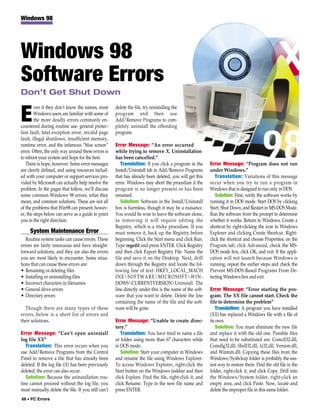 Windows 98




Windows 98
Software Errors
Don’t Get Shut Down
        ven if they don’t know the names, most      delete the file, try reinstalling the

E       Windows users are familiar with some of
        the more deadly errors commonly en-
countered during routine use: general protec-
                                                    program and then use
                                                    Add/Remove Programs to com-
                                                    pletely uninstall the offending
tion fault, fatal exception error, invalid page     program.
fault, illegal shutdown, insufficient memory,
runtime error, and the infamous “blue screen”       Error Message: “An error occurred
error. Often, the only way around these errors is   while trying to remove X. Uninstallation
to reboot your system and hope for the best.        has been cancelled.”
   There is hope, however. Some error messages         Translation: If you click a program in the       Error Message: “Program does not run
are clearly defined, and using resources includ-    Install/Uninstall tab in Add/Remove Programs        under Windows.”
ed with your computer or support services pro-      that has already been deleted, you will get this       Translation: Variations of this message
vided by Microsoft can actually help resolve the    error. Windows may abort the procedure if the       occur when you try to run a program in
problem. In the pages that follow, we’ll discuss    program is no longer present or has been            Windows that is designed to run only in DOS.
some common Windows 98 errors, what they            renamed.                                               Solution: First, verify the software works by
mean, and common solutions. These are not all          Solution: Software in the Install/Uninstall      running it in DOS mode. Start DOS by clicking
of the problems that Win98 can present; howev-      box is harmless, though it may be a nuisance.       Start, Shut Down, and Restart in MS-DOS Mode.
er, the steps below can serve as a guide to point   You would be wise to leave the software alone,      Run the software from the prompt to determine
you in the right direction.                         as removing it will require editing the             whether it works. Return to Windows. Create a
                                                    Registry, which is a tricky procedure. If you       shortcut by right-clicking the icon in Windows
     System Maintenance Error                       must remove it, back up the Registry before         Explorer and clicking Create Shortcut. Right-
   Routine system tasks can cause errors. These     beginning. Click the Start menu and click Run.      click the shortcut and choose Properties; on the
errors are fairly innocuous and have straight-      Type regedit and press ENTER. Click Registry        Program tab, click Advanced, check the MS-
forward solutions, and they are also the errors     and then click Export Registry File. Name the       DOS mode box, click OK, and exit. If the appli-
you are most likely to encounter. Some situa-       file and save it on the Desktop. Next, drill        cation will not launch because Windows is
tions that can cause these errors are:              down through the Registry and locate the fol-       running, repeat the earlier steps and check the
• Renaming or deleting files                        lowing line of text: HKEY_LOCAL_MACH                Prevent MS-DOS-Based Programs From De-
• Installing or uninstalling files                  INESOFTWAREMICROSOFTWIN-                         tecting Windows box and exit.
• Incorrect characters in filenames                 DOWSCURRENTVERSIONUninstall. The
• General drive errors                              line directly under this is the name of the soft-   Error Message: “Error starting the pro-
• Directory errors                                  ware that you want to delete. Delete the line       gram. The XX file cannot start. Check the
                                                    containing the name of the file and the soft-       file to determine the problem”
  Though there are many types of these              ware will be gone.                                      Translation: A program you have installed
errors, below is a short list of errors and                                                             (XX) has replaced a Windows file with a file of
their solutions.                                    Error Message: “Unable to create direc-             its own.
                                                    tory.”                                                  Solution: You must eliminate the new file
Error Message: “Can’t open uninstall                   Translation: You have tried to name a file       and replace it with the old one. Possible files
log file XX”                                        or folder using more than 67 characters while       that need to be substituted are: Comctl32.dll,
   Translation: This error occurs when you          in DOS mode.                                        Comdlg32.dll, Shell32.dll, Iz32.dll, Version.dll,
use Add/Remove Programs from the Control               Solution: Start your computer in Windows         and Winmm.dll. Copying these files from the
Panel to remove a file that has already been        and rename the file using Windows Explorer.         Windows/Sysbckup folder is probably the eas-
deleted. If the log file (X) has been previously    To access Windows Explorer, right-click the         iest way to restore them. Find the old file in the
deleted, the error can also occur.                  Start button on the Windows taskbar and then        folder, right-click it, and click Copy. Drill into
   Solution: Because the uninstallation rou-        click Explore. Find the file, right-click it, and   the Windows/System folder, right-click an
tine cannot proceed without the log file, you       click Rename. Type in the new file name and         empty area, and click Paste. Now, locate and
must manually delete the file. If you still can’t   press ENTER.                                        delete the improper file in this same folder.
66 • PC Errors
 