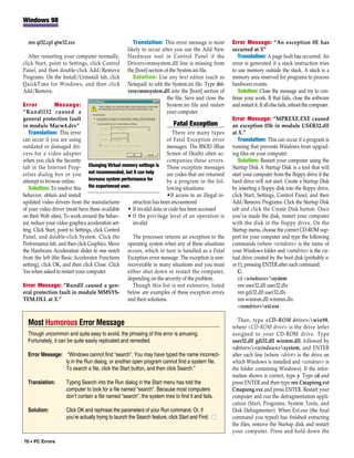 Windows 98


  ren qt32.cpl qtw32.xxx                                Translation: This error message is most          Error Message: “An exception 0E has
                                                     likely to occur after you use the Add New           occurred at X”
   After restarting your computer normally,          Hardware tool in Control Panel if the                  Translation: A page fault has occurred. An
click Start, point to Settings, click Control        Drivers=mmsystem.dll line is missing from           error is generated if a stack instruction tries
Panel, and then double-click Add/Remove              the [boot] section of the System.ini file.          to use memory outside the stack. A stack is a
Programs. On the Install/Uninstall tab, click           Solution: Use any text editor (such as           memory area reserved for programs to process
QuickTime for Windows, and then click                Notepad) to edit the System.ini file. Type dri-     hardware events.
Add/Remove.                                          vers=mmsystem.dll into the [boot] section of           Solution: Close the message and try to con-
                                                                         the file. Save and close the    tinue your work. If that fails, close the software
Error            Message:                                                System.ini file and restart     and restart it. If all else fails, reboot the computer.
“Rundll32 caused a                                                       your computer.
general protection fault                                                                                 Error Message: “MPREXE.EXE caused
in module Macw4.drv”                                                         Fatal Exception             an exception 03h in module USER32.dll
   Translation: This error                                                  There are many types         at X.”
can occur if you are using                                                of Fatal Exception error          Translation: This can occur if a program is
outdated or damaged dri-                                                  messages. The BSOD (Blue       running that prevents Windows from upgrad-
vers for a video adapter                                                  Screen of Death) often ac-     ing files on your computer.
when you click the Security                                               companies these errors.           Solution: Restart your computer using the
tab in the Internet Prop- Changing Virtual memory settings is These exception messages                   Startup Disk A Startup Disk is a tool that will
erties dialog box or you not recommended, but it can help                 are codes that are returned    start your computer from the floppy drive if the
attempt to browse online.          increase system performance for        by a program in the fol-       hard drive will not start. Create a Startup Disk
   Solution: To resolve this the experienced user.                        lowing situations:             by inserting a floppy disk into the floppy drive,
behavior, obtain and install                                              •If access to an illegal in-   click Start, Settings, Control Panel, and then
updated video drivers from the manufacturer              struction has been encountered                  Add/Remove Programs. Click the Startup Disk
of your video driver (most have these available • If invalid data or code has been accessed              tab and click the Create Disk button. Once
on their Web sites). To work around the behav- • If the privilege level of an operation is               you’ve made the disk, restart your computer
ior, reduce your video graphics acceleration set-        invalid                                         with the disk in the floppy drive. On the
ting. Click Start, point to Settings, click Control                                                      Startup menu, choose the correct CD-ROM sup-
Panel, and double-click System. Click the                The processor returns an exception to the       port for your computer and type the following
Performance tab, and then click Graphics. Move operating system when any of these situations             commands (where <windows> is the name of
the Hardware Acceleration slider to one notch occurs, which in turn is handled as a Fatal                your Windows folder and <ramdrive> is the vir-
from the left (the Basic Accelerator Functions Exception error message. The exception is non-            tual drive created by the boot disk (probably e:
setting), click OK, and then click Close. Click recoverable in many situations and you must              or f:), pressing ENTER after each command:
Yes when asked to restart your computer.              either shut down or restart the computer,             C:
                                                      depending on the severity of the problem.             cd <windows> system
Error Message: “Rundll caused a gen-                     Though this list is not extensive, listed          ren user32.dll user32.dlx
eral protection fault in module MMSYS- below are examples of these exception errors                         ren gdi32.dll user32.dlx
TEM.DLL at X.”                                        and their solutions.                                  ren winmm.dll winmm.dlx
                                                                                                            <ramdrive>ext.exe

                                                                                                            Then, type <CD-ROM drive>:win98,
  Most Humorous Error Message                                                                            where <CD-ROM drive> is the drive letter
  Though uncommon and quite easy to avoid, the phrasing of this error is amusing.                        assigned to your CD-ROM drive. Type
  Fortunately, it can be quite easily replicated and remedied.                                           user32.dll gdi32.dll winmm.dll, followed by
                                                                                                         <drive>:<windows>system, and ENTER
  Error Message: “Windows cannot find “search”. You may have typed the name incorrect-                   after each line (where <drive> is the drive on
                 ly in the Run dialog, or another open program cannot find a system file.                which Windows is installed and <windows> is
                 To search a file, click the Start button, and then click Search.”                       the folder containing Windows). If the infor-
                                                                                                         mation shown is correct, type y. Type cd and
  Translation:       Typing Search into the Run dialog in the Start menu has told the                    press ENTER and then type ren Cmapieng.vxt
                     computer to look for a file named “search”. Because most computers                  Cmapieng.vxx and press ENTER. Restart your
                     don’t contain a file named “search”, the system tries to find it and fails.         computer and run the defragmentation appli-
                                                                                                         cation (Start, Programs, System Tools, and
  Solution:          Click OK and rephrase the parameters of your Run command. Or, if                    Disk Defragmenter). When Ext.exe (the final
                     you’re actually trying to launch the Search feature, click Start and Find. ■        command you typed) has finished extracting
                                                                                                         the files, remove the Startup disk and restart
                                                                                                         your computer. Press and hold down the
70 • PC Errors
 