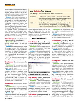 Windows 2000


and the socket library function makes the infor-
mation active by creating a communications              Most Confusing Error Message
endpoint. When the server can’t find the end-
point, this error is generated. In this case, a         Error Message:        “The specified extended attribute handle is invalid.”
piece of data is suspected to be the cause.
   Solution: Check your system resources to             Translation:          A file that opens at Startup contains a reference to an attribute that
make sure you have enough available memory                                    doesn’t exist. This could be caused by damage to the disk partition or
to open a socket. Also, check the bindings of                                 improper modification of the extended attribute system file.
the TCP/IP (Transmission Control Proto-
col/Internet Protocol) stack to verify that             Solution:             Run ScanDisk, a disk analysis and repair tool that checks a drive for
TCP/IP appears at the top of the stack. To do                                 errors and corrects the problems it finds. To do this, select Start,
this, open Control Panel and select Network,                                  Programs, Accessories, and Command Prompt. Type SCANDISK. ■
then go to Bindings. Check to make sure your
TCP/IP setting is correct. If you don’t know         changed in the time between when the com-                 Translation: The driver software that’s
your IP setting, go to Start, Programs, Acces-       puter was shut down and when it has been                been installed is incompatible with Win-
sories, and click Command Prompt. This will          started again. If that’s the case, the new name         dows 2000.
bring up a command line. Type IPconfig and           should be entered into the computer and the               Solution: Upgrade the device driver for the
this will show you the correct setting.              computer should be restarted.                           device that’s indicated in the error message to
                                                                                                             one that’s compatible with the computer.
Error Message: “A corrupt extension                           Device & Driver Errors
‘path’ was detected in the Registry.”                                                                        Error Message: “The device is being
   Translation: A file extension name is             Error Message: “Not enough memory                       accessed by an active process.”
incorrect, probably because it has more than         was available to allocate internal storage                 Translation: If you’re shutting down and
three characters.                                    needed for the device.”                                 have designated a certain drive for deletion,
   Solution: Use the Registry Editor to correct         Translation: Most likely, a third-party dri-         this error is an indication the drive specified is
the corrupted extension. Open the Registry by        ver starts up at the same time as Windows and           the one that’s currently being used.
clicking Start and then Run. Type regedit in the     conflicts with your printer driver.                        Solution: Check the drive that you’re try-
box and click OK. Delete the invalid extension          Solution: Locate and disable the third-              ing to delete and make sure it’s not the current
under HKEY_LOCAL_MACHINESYS-                      party driver so it doesn’t conflict at Startup. Do      drive in any of your sessions. If it is, and you
TEMCurrentControlSetServicesMacfilePar           this by going into the Control Panel and select-        still want to delete or redirect it, end the ses-
ametersExtensions.                                  ing Add/Remove Hardware, and then locat-                sion so the error doesn’t keep the computer
   NOTE: Use caution when changing the Registry.     ing which driver has been chosen for Startup.           from deleting it.
A mistyped entry can wreak havoc on your PC.         Choose the option to disable it and reboot.
                                                                                                             Error Message: “The drive letter is in
Error Message: “The server could not be                                                                      use locally.”
located.”                                                                                                       Translation: A drive letter is a letter that’s
   Translation: The server specified as the                                                                  assigned to a drive on a PC. For example, A:
one the computer should access doesn’t seem                                                                  and B: usually refer to floppy drives and C:
to exist or can’t be found.                                                                                  refers to a hard drive. This message indicates
   Solution: Most often, a server location                                                                   that on Startup, the computer was trying to
problem is the result of a misspelling. Check                                                                assign a local drive letter to a shared resource.
that the server name is entered properly. To         This screen shows a list of the drives that are found      Solution: Make sure the shared resource
see a list of servers in your domain, click Start,   by the system and what type of drives they are.         being accessed doesn’t have the same drive let-
Programs, Accessories, and then Command                                                                      ter that’s being used on an individual computer.
Prompt. Type NET VIEW in a command line.             Error Message: “Registry Startup infor-
Remember to precede computer names with              mation is missing or invalid.”                          Error Message: “The UPS driver could
backslashes, as in <computer name>.                   Translation: A problem with the Registry             not be opened.”
                                                     is usually due to missing or corrupt files that            Translation: The UPS (uninterruptible
Error Message: “Invalid domain or serv-              are the result of drivers loading or unload-            power supply) is a device used to power a
er name.”                                            ing incorrectly.                                        computer in the event of an outage. On
    Translation: If your computer is set to log         Solution: Try booting into Safe Mode and             Startup, the system checks to make sure the
on to a server at Startup, it will automatically     replacing the file manually from your CAB files.        UPS hardware is in place in case there’s a
look for the name of the server or domain that       It may also be necessary to reinstall Windows           problem with the computer’s regular power
it’s been set to find.                               into a new directory for testing purposes.              supply while it’s in operation. This error mes-
    Solution: Make sure you have the correct                                                                 sage indicates that the UPS service couldn’t be
domain name or server name. One possibility          Error Message: “Computer is too fast for                started because the driver that accompanies
is that the server or domain name has been           current driver software.”                               your UPS hardware couldn’t be opened. Either
84 • PC Errors
 