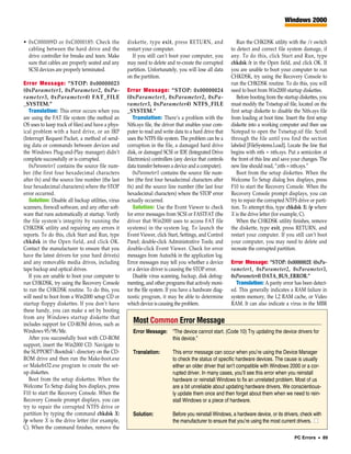 Windows 2000


• 0xC000009D or 0xC0000185: Check the              diskette, type exit, press RETURN, and                  Run the CHKDSK utility with the /r switch
  cabling between the hard drive and the           restart your computer.                               to detect and correct file system damage, if
  drive controller for breaks and tears. Make         If you still can’t boot your computer, you        any. To do this, click Start and Run, type
  sure that cables are properly seated and any     may need to delete and re-create the corrupted       chkdsk /r in the Open field, and click OK. If
  SCSI devices are properly terminated.            partition. Unfortunately, you will lose all data     you are unable to boot your computer to run
                                                   on the partition.                                    CHKDSK, try using the Recovery Console to
Error Message: “STOP: 0x00000023                                                                        run the CHKDSK routine. To do this, you will
(0xParameter1, 0xParameter2, 0xPa-                 Error Message: “STOP: 0x00000024                     need to boot from Win2000 startup diskettes.
rameter3, 0xParameter4) FAT_FILE                   (0xParameter1, 0xParameter2, 0xPa-                      Before booting from the startup diskettes, you
_SYSTEM.”                                          rameter3, 0xParameter4) NTFS_FILE                    must modify the Txtsetup.sif file, located on the
   Translation: This error occurs when you         _SYSTEM.”                                            first setup diskette to disable the Ntfs.sys file
are using the FAT file system (the method an          Translation: There’s a problem with the           from loading at boot time. Insert the first setup
OS uses to keep track of files) and have a phys-   Ntfs.sys file, the driver that enables your com-     diskette into a working computer and then use
ical problem with a hard drive, or an IRP          puter to read and write data to a hard drive that    Notepad to open the Txtsetup.sif file. Scroll
(Interrupt Request Packet, a method of send-       uses the NTFS file system. The problem can be a      through the file until you find the section
ing data or commands between devices and           corruption in the file, a damaged hard drive         labeled [FileSystems.Load]. Locate the line that
the Windows Plug-and-Play manager) didn’t          disk, or damaged SCSI or IDE (Integrated Drive       begins with ntfs = ntfs.sys. Put a semicolon at
complete successfully or is corrupted.             Electronics) controllers (any device that controls   the front of this line and save your changes. The
   0xParameter1 contains the source file num-      data transfer between a device and a computer).      new line should read, “;ntfs = ntfs.sys.”
ber (the first four hexadecimal characters            0xParameter1 contains the source file num-           Boot from the setup diskettes. When the
after 0x) and the source line number (the last     ber (the first four hexadecimal characters after     Welcome To Setup dialog box displays, press
four hexadecimal characters) where the STOP        0x) and the source line number (the last four        F10 to start the Recovery Console. When the
error occurred.                                    hexadecimal characters) where the STOP error         Recovery Console prompt displays, you can
   Solution: Disable all backup utilities, virus   actually occurred.                                   try to repair the corrupted NTFS drive or parti-
scanners, firewall software, and any other soft-      Solution: Use the Event Viewer to check           tion. To attempt this, type chkdsk X: /p where
ware that runs automatically at startup. Verify    for error messages from SCSI or FASTFAT (the         X is the drive letter (for example, C).
the file system’s integrity by running the         driver that Win2000 uses to access FAT file             When the CHKDSK utility finishes, remove
CHKDSK utility and repairing any errors it         systems) in the system log. To launch the            the diskette, type exit, press RETURN, and
reports. To do this, click Start and Run, type     Event Viewer, click Start, Settings, and Control     restart your computer. If you still can’t boot
chkdsk in the Open field, and click OK.            Panel; double-click Administrative Tools; and        your computer, you may need to delete and
Contact the manufacturer to ensure that you        double-click Event Viewer. Check for error           recreate the corrupted partition.
have the latest drivers for your hard drive(s)     messages from Autochk in the application log.
and any removable media drives, including          Error messages may tell you whether a device         Error Message: “STOP: 0x0000002E (0xPa-
tape backup and optical drives.                    or a device driver is causing the STOP error.        rameter1, 0xParameter2, 0xParameter3,
   If you are unable to boot your computer to         Disable virus scanning, backup, disk defrag-      0xParameter4) DATA_BUS_ERROR.”
run CHKDSK, try using the Recovery Console         menting, and other programs that actively moni-        Translation: A parity error has been detect-
to run the CHKDSK routine. To do this, you         tor the file system. If you have a hardware diag-    ed. This generally indicates a RAM failure in
will need to boot from a Win2000 setup CD or       nostic program, it may be able to determine          system memory, the L2 RAM cache, or Video
startup floppy diskettes. If you don’t have        which device is causing the problem.                 RAM. It can also indicate a virus in the MBR
these handy, you can make a set by booting
from any Windows startup diskette that
includes support for CD-ROM drives, such as
                                                      Most Common Error Message
Windows 95/98/Me.                                     Error Message: “The device cannot start. (Code 10) Try updating the device drivers for
   After you successfully boot with CD-ROM                           this device.”
support, insert the Win2000 CD. Navigate to
the SUPPORTBootdisk directory on the CD-            Translation:        This error message can occur when you’re using the Device Manager
ROM drive and then run the Make-boot.exe                                  to check the status of specific hardware devices. The cause is usually
or Makebt32.exe program to create the set-                                either an older driver that isn’t compatible with Windows 2000 or a cor-
up diskettes.                                                             rupted driver. In many cases, you’ll see this error when you reinstall
   Boot from the setup diskettes. When the                                hardware or reinstall Windows to fix an unrelated problem. Most of us
Welcome To Setup dialog box displays, press                               are a bit unreliable about updating hardware drivers. We conscientious-
F10 to start the Recovery Console. When the                               ly update them once and then forget about them when we need to rein-
Recovery Console prompt displays, you can                                 stall Windows or a piece of hardware.
try to repair the corrupted NTFS drive or
partition by typing the command chkdsk X:             Solution:           Before you reinstall Windows, a hardware device, or its drivers, check with
/p where X is the drive letter (for example,                              the manufacturer to ensure that you’re using the most current drivers. ■
C). When the command finishes, remove the
                                                                                                                                        PC Errors • 89
 