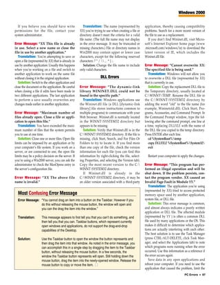 Windows 2000


  If you believe you should have write                  Translation: The name (represented by           application, thereby causing compatibility
permissions for the file, contact your               XX) you’re trying to use when creating a file or   problems. Search for a more recent version of
system administrator.                                directory doesn’t meet the criteria for a valid    the file to use as a replacement.
                                                     file name. (The full file name may not display       If you don’t find Wininet.dll, visit Micro-
Error Message: “XX This file is already              in the error message. It may be truncated or       soft’s Internet Explorer home page (www
in use. Select a new name or close the               missing characters.) File or directory names in    .microsoft.com/windows/ie) to download the
file in use by another application.”                 Win2000 may contain upper or lower case            latest version of IE, which includes the
   Translation: You’re attempting to save or         characters, except for the following reserved      Wininet.dll file.
open a file (represented by XX) that is already in   characters: ? “ /  , . * | :.
use by another application. Usually this happens        Solution: Change the file name to include       Error Message: “Cannot overwrite XX:
when you’re working on a file and switch to          only valid characters.                             The specified file is being used.”
another application to work on the same file                                                               Translation: Windows will not allow you
without closing it in the original application.                      DLL Errors                         to overwrite a DLL file (represented by XX)
   Solution: Switch to the other application and                                                        that is currently in use.
close the document or the application. Be careful    Error Message: “The dynamic-link                      Solution: Copy the replacement DLL file to
when closing a file if edits have been made in       library WININET.DLL could not be                   the Temporary directory, usually located at
two different applications. The last application     found in the specific path.”                       C:WINNTTEMP. Rename the DLL file in
to perform a save usually overwrites any                Translation: Windows applications use           the C:WINNTSYSTEM32 directory by
changes made earlier in another application.         the Wininet.dll file (a DLL [dynamic-link          adding the word “old” to the file name (for
                                                     library] file stores instructions common to        example, Wininetold.dll). Click Start, Pro-
Error Message: “Maximum number of                    multiple programs) to communicate with your        grams, Accessories, and Command Prompt. In
files already open. Close a file or appli-           Web browser. Wininet.dll is normally located       the Command Prompt window, type the fol-
cation to open this file.”                           in the WINNTSYSTEM32 directory but                lowing after the command prompt, one line at
   Translation: You have exceeded the maxi-          appears to be missing.                             a time, replacing DLLFILE with the name of
mum number of files that the system permits             Solution: Verify that Wininet.dll is in the     the DLL file you copied to the temp directory.
you to use at one time.                              C:WINNTSYSTEM32 directory. If the file is        Press ENTER after each line.
   Solution: Close one or more files. Open file      missing, click Start, Search, and For Files Or        cd %SystemRoot%temp
limits can be imposed by an application or by        Folders to try to locate it. If you find more         copy DLLFILE %SystemRoot%System32
your computer’s file system. If you work on a        than one copy of the file, check the version          exit
server, or are connected to one, the open file       information for each file (you can find this
limits may be a policy decision on the server. If    information by right-clicking the file, select-      Restart your computer to apply the changes.
you’re using a Win2000 server, you can ask the       ing Properties, and selecting the Version tab).
administrator to check the MaxOpens entry in         Copy the most recent version to the C:            Error Message: “This program has per-
the server’s configuration file.                     WINNTSYSTEM32 directory.                          formed an illegal operation and will be
                                                        If Wininet.dll is already in the                shut down. If the problem persists, con-
Error Message: “XX The above file                    C:WINNTSYSTEM32 directory, it may be             tact the program vendor. XX caused an
name is invalid.”                                    an older version associated with a third-party     Invalid Page Fault in Module YY.”
                                                                                                           Translation: The application you’re using
                                                                                                        (represented by XX) tried to access protected
  Most Confusing Error Message                                                                          memory space used by another application,
  Error Message: “You cannot drag an item into a button on the Taskbar. However if you                  system file, or DLL file.
                 do this without releasing the mouse button, the window will open and                      Solution: This error message is common,
                 you can the drag the item into the window.”                                            and almost always indicates a poorly written
                                                                                                        application or DLL file. The affected module
  Translation:        This message appears to first tell you that you can’t do something, and           (represented by YY ) is often a common DLL
                      then tell you that you can. Taskbar buttons, which represent currently            file used by many applications or the OS. This
                      open windows and applications, do not support the drag-and-drop                   makes it difficult to determine which applica-
                      capabilities of the Desktop.                                                      tions are actually interfering with each other.
                                                                                                        The best solution is to use the Task Manager
  Solution:           Use the Taskbar button to open the window the button represents and               (press CTRL-ALT-DELETE, click Task Man-
                      then drag the item into that window. As noted in the error message, you           ager, and select the Applications tab) to note
                      can accomplish this in a single step by dragging the item to the Taskbar          which programs were running when the error
                      button, without releasing the mouse button. In a few seconds, the                 occurred. Use this information as a reference if
                      window the Taskbar button represents will open. Still holding down the            the error occurs again.
                      mouse button, drag the item into the newly-opened window. Release the                Save data in any open applications and
                      mouse button to copy or move the item. ■                                          reboot your computer. If you need to use the
                                                                                                        application that caused the problem, limit the
                                                                                                                                       PC Errors • 97
 